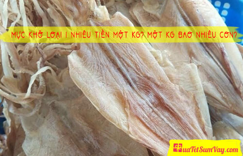 Mực Khô Loại 1 Nhiêu Tiền Một Kg? Một Kg Bao Nhiêu Con?